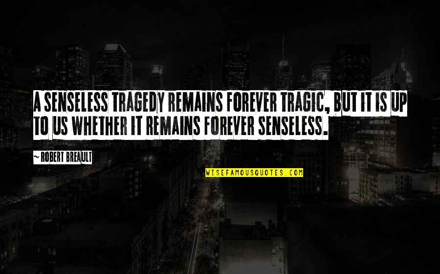 Senseless Quotes By Robert Breault: A senseless tragedy remains forever tragic, but it