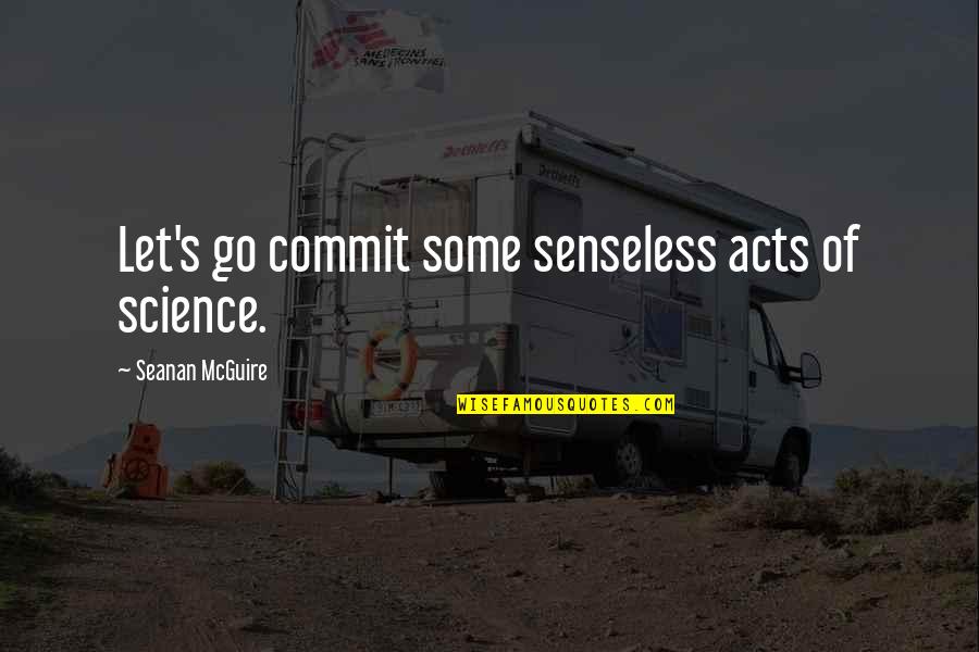 Senseless Quotes By Seanan McGuire: Let's go commit some senseless acts of science. Senseless Quotes By Seanan McGuire: Let's go commit some senseless acts of science.