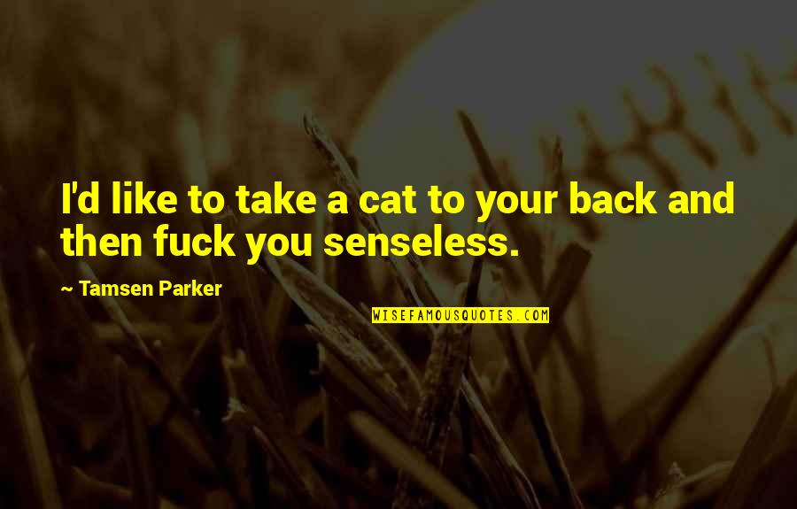 Senseless Quotes By Tamsen Parker: I'd like to take a cat to your