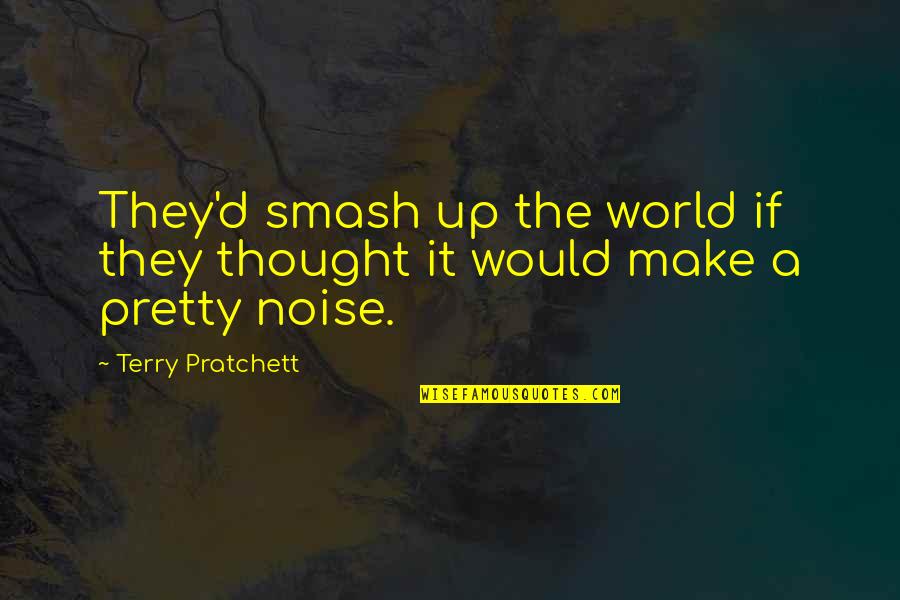 Senseless Quotes By Terry Pratchett: They'd smash up the world if they thought