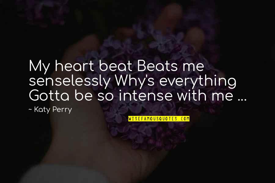 Senselessly Quotes By Katy Perry: My heart beat Beats me senselessly Why's everything