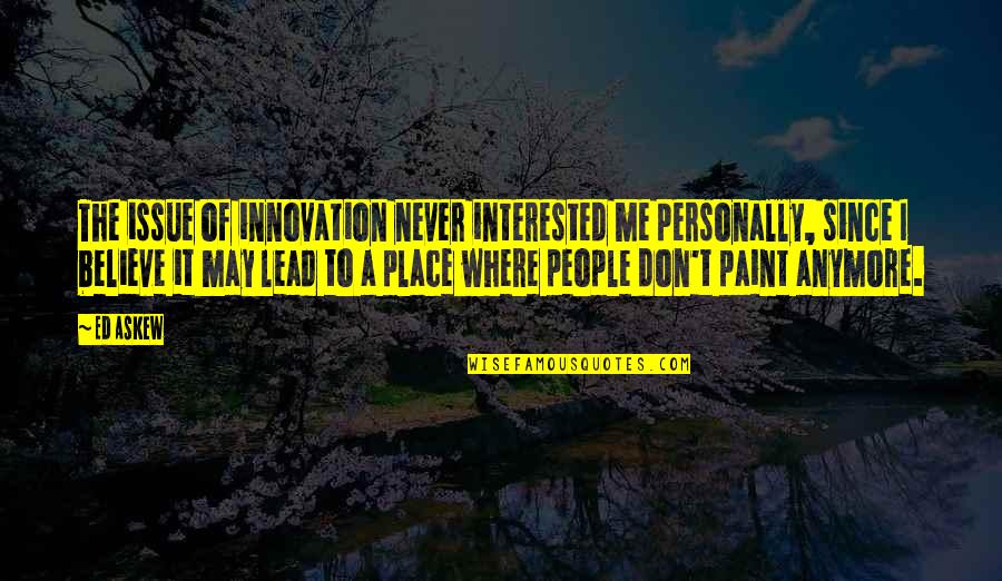 Sensenbach History Quotes By Ed Askew: The issue of innovation never interested me personally,