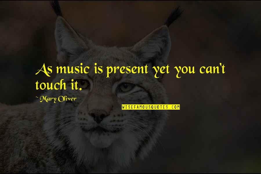 Senseo Quotes By Mary Oliver: As music is present yet you can't touch Senseo Quotes By Mary Oliver: As music is present yet you can't touch