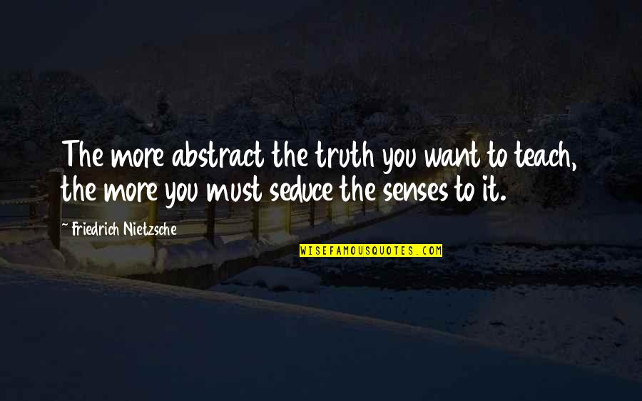 Senses And Truth Quotes By Friedrich Nietzsche: The more abstract the truth you want to