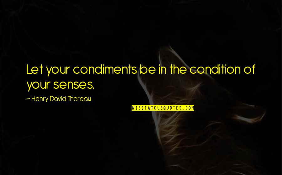 Senses Of Taste Quotes By Henry David Thoreau: Let your condiments be in the condition of Senses Of Taste Quotes By Henry David Thoreau: Let your condiments be in the condition of