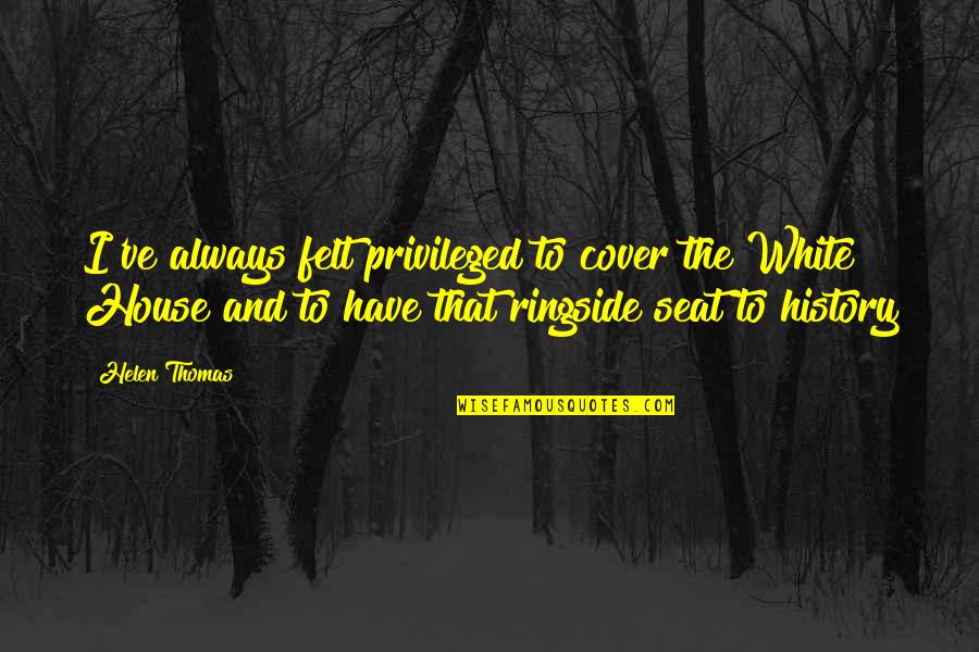 Senses To Print Quotes By Helen Thomas: I've always felt privileged to cover the White