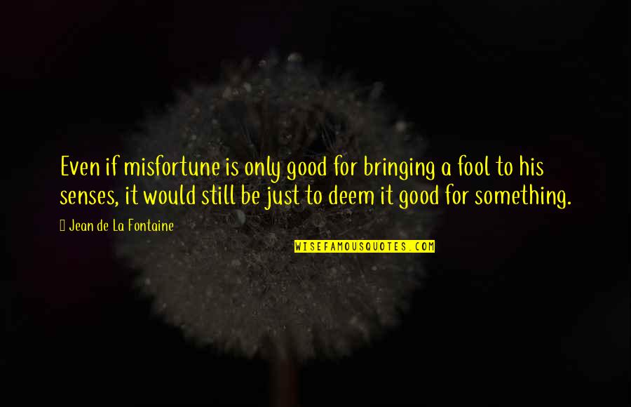 Senses To Quotes By Jean De La Fontaine: Even if misfortune is only good for bringing Senses To Quotes By Jean De La Fontaine: Even if misfortune is only good for bringing