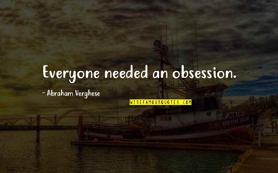 Sensho Wagg Quotes By Abraham Verghese: Everyone needed an obsession.