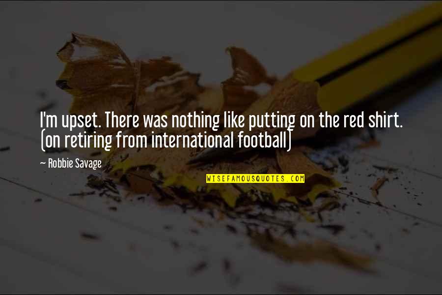 Sensibilitatea Quotes By Robbie Savage: I'm upset. There was nothing like putting on Sensibilitatea Quotes By Robbie Savage: I'm upset. There was nothing like putting on