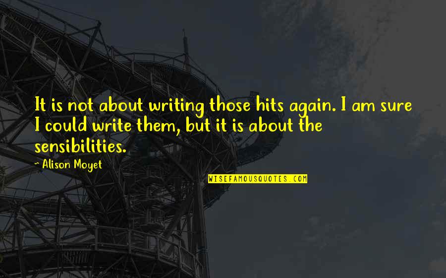 Sensibilities Quotes By Alison Moyet: It is not about writing those hits again. Sensibilities Quotes By Alison Moyet: It is not about writing those hits again.