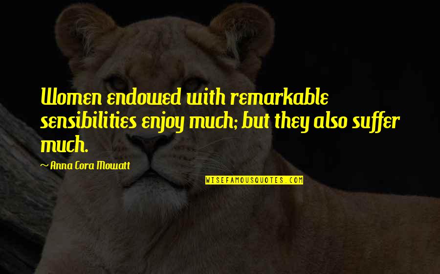 Sensibilities Quotes By Anna Cora Mowatt: Women endowed with remarkable sensibilities enjoy much; but Sensibilities Quotes By Anna Cora Mowatt: Women endowed with remarkable sensibilities enjoy much; but