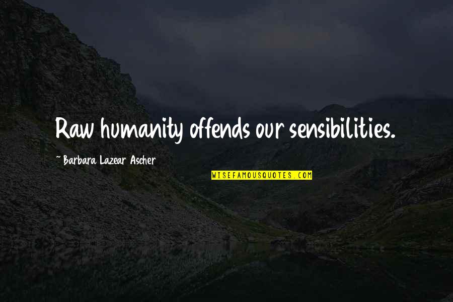 Sensibilities Quotes By Barbara Lazear Ascher: Raw humanity offends our sensibilities. Sensibilities Quotes By Barbara Lazear Ascher: Raw humanity offends our sensibilities.