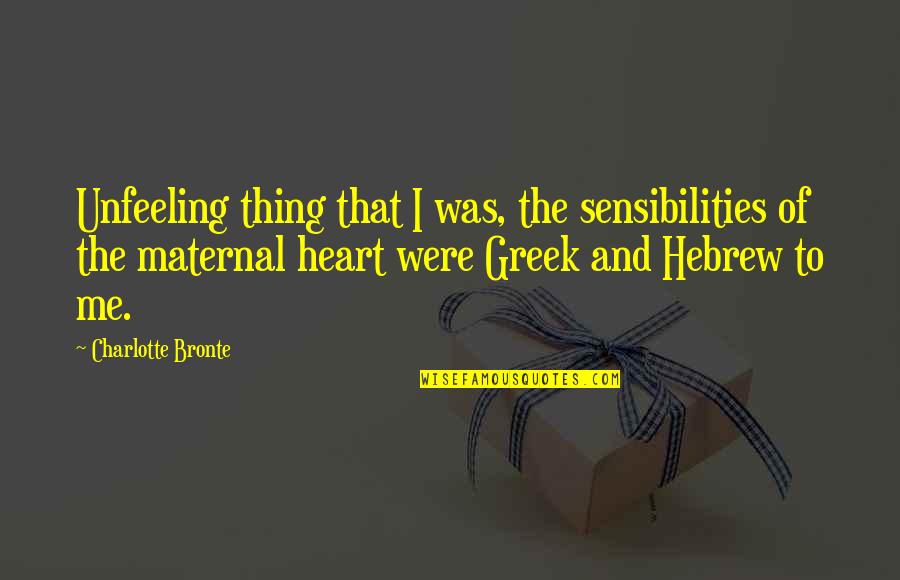 Sensibilities Quotes By Charlotte Bronte: Unfeeling thing that I was, the sensibilities of Sensibilities Quotes By Charlotte Bronte: Unfeeling thing that I was, the sensibilities of