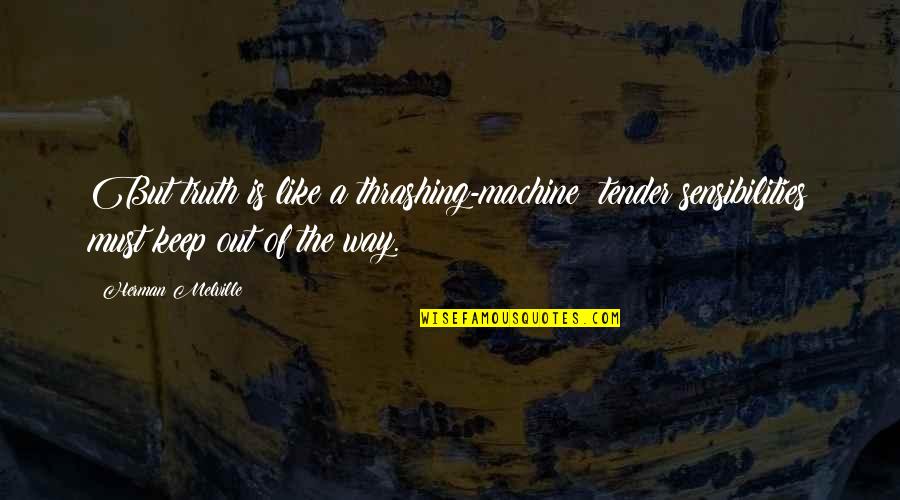 Sensibilities Quotes By Herman Melville: But truth is like a thrashing-machine; tender sensibilities Sensibilities Quotes By Herman Melville: But truth is like a thrashing-machine; tender sensibilities
