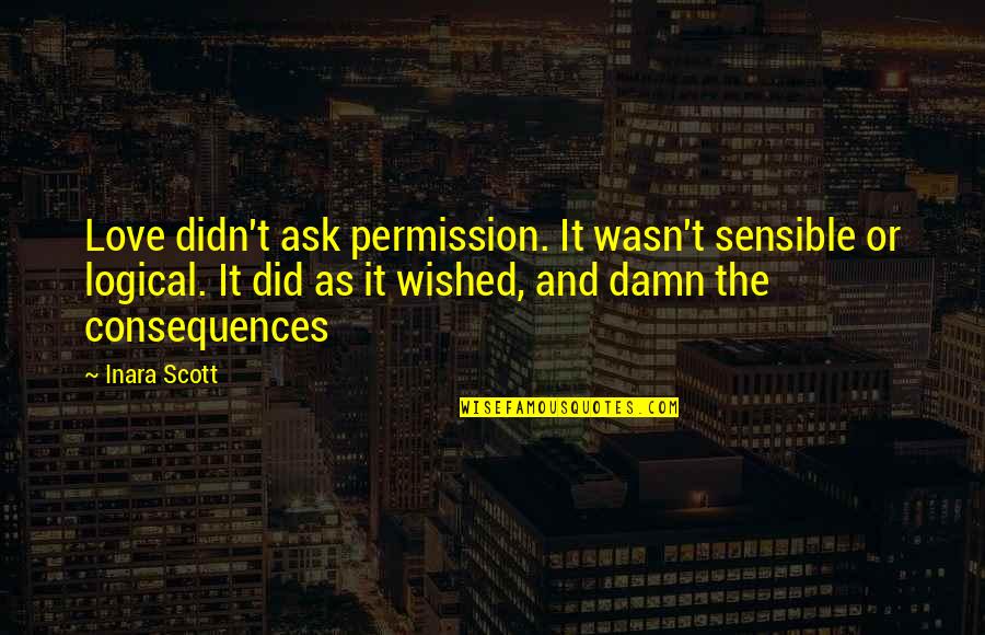 Sensible And Logical Quotes By Inara Scott: Love didn't ask permission. It wasn't sensible or