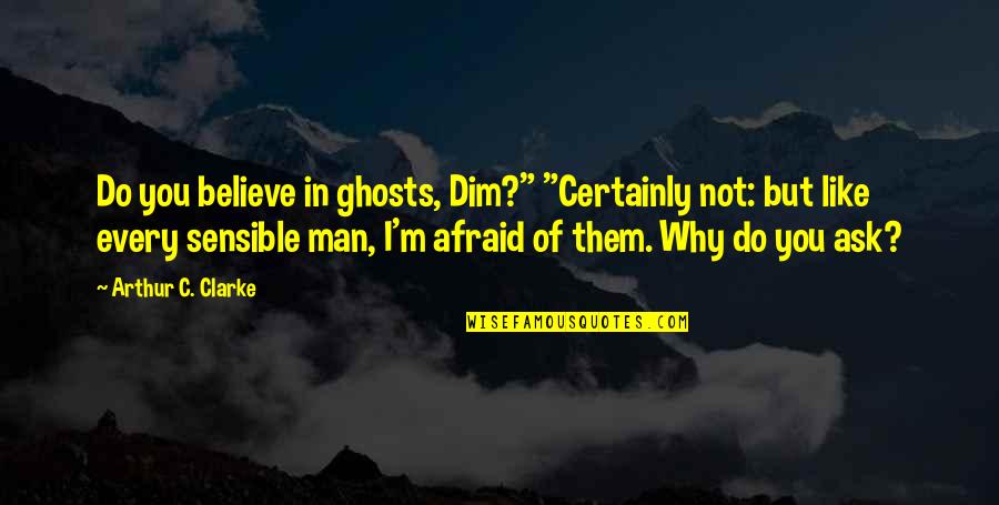 Sensible Man Quotes By Arthur C. Clarke: Do you believe in ghosts, Dim?" "Certainly not: Sensible Man Quotes By Arthur C. Clarke: Do you believe in ghosts, Dim?" "Certainly not: