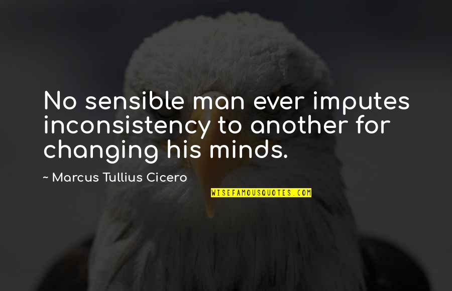 Sensible Man Quotes By Marcus Tullius Cicero: No sensible man ever imputes inconsistency to another Sensible Man Quotes By Marcus Tullius Cicero: No sensible man ever imputes inconsistency to another