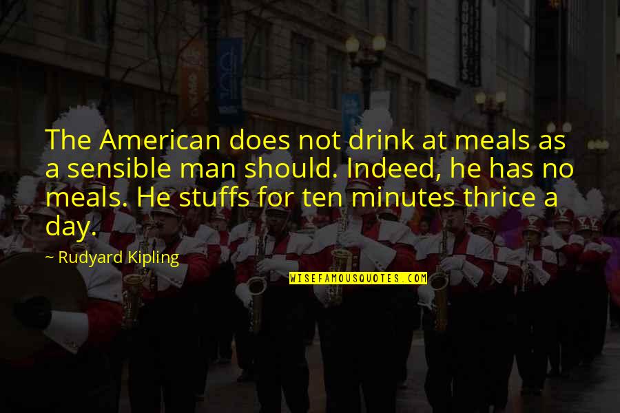 Sensible Man Quotes By Rudyard Kipling: The American does not drink at meals as Sensible Man Quotes By Rudyard Kipling: The American does not drink at meals as