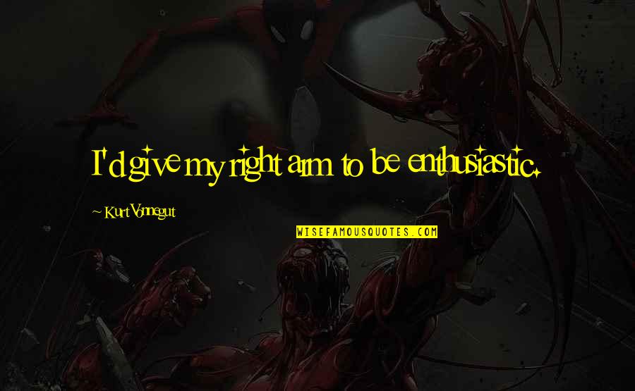 Sensible Prepper Quotes By Kurt Vonnegut: I'd give my right arm to be enthusiastic.