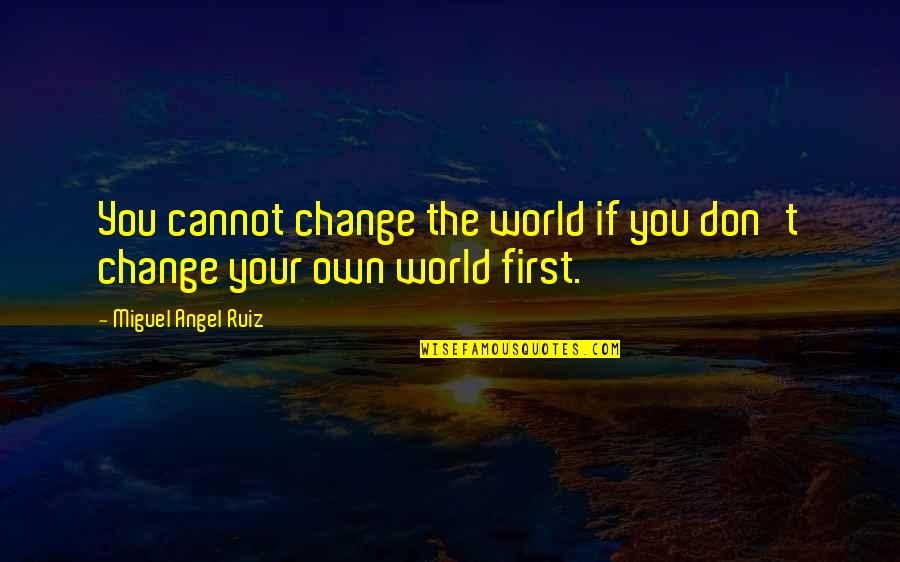 Sensible Prepper Quotes By Miguel Angel Ruiz: You cannot change the world if you don't