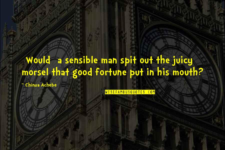 Sensible Quotes By Chinua Achebe: [Would] a sensible man spit out the juicy