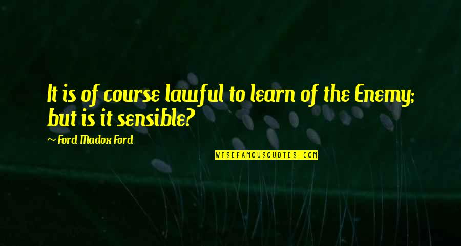 Sensible Quotes By Ford Madox Ford: It is of course lawful to learn of