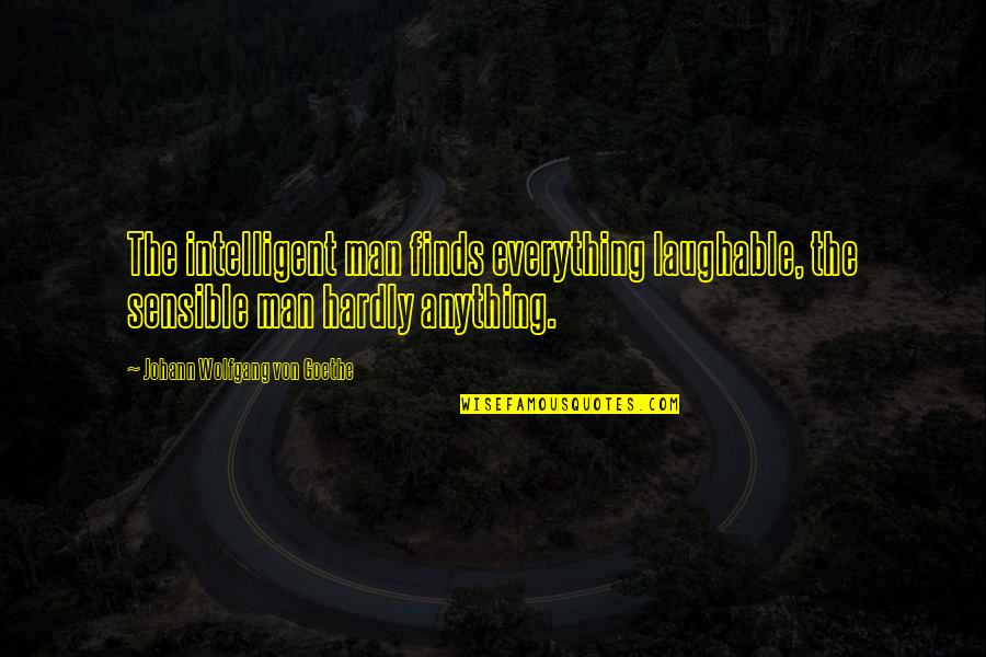 Sensible Quotes By Johann Wolfgang Von Goethe: The intelligent man finds everything laughable, the sensible