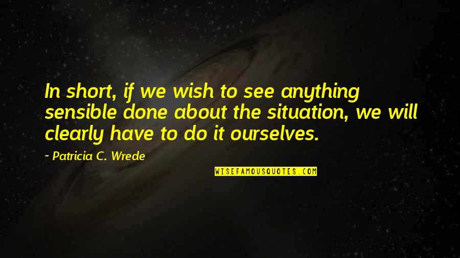 Sensible Quotes By Patricia C. Wrede: In short, if we wish to see anything