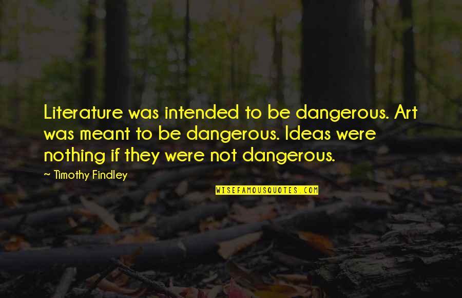 Sensible Thing Quotes By Timothy Findley: Literature was intended to be dangerous. Art was