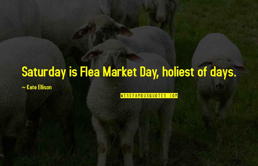 Sensiblest Quotes By Kate Ellison: Saturday is Flea Market Day, holiest of days.