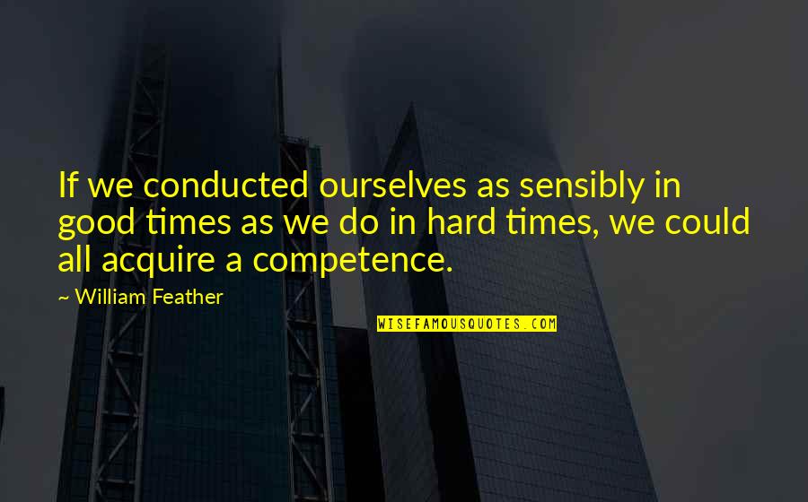 Sensibly Quotes By William Feather: If we conducted ourselves as sensibly in good Sensibly Quotes By William Feather: If we conducted ourselves as sensibly in good