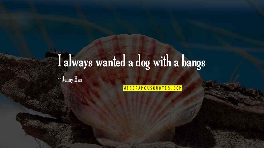 Sensier Quotes By Jenny Han: I always wanted a dog with a bangs Sensier Quotes By Jenny Han: I always wanted a dog with a bangs