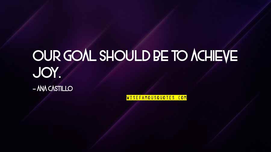 Sensilles Quotes By Ana Castillo: Our goal should be to achieve joy. Sensilles Quotes By Ana Castillo: Our goal should be to achieve joy.