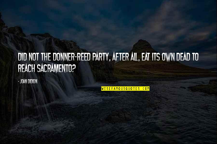 Sensilles Quotes By Joan Didion: Did not the Donner-Reed Party, after all, eat