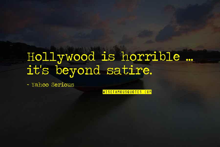 Sensin Quotes By Yahoo Serious: Hollywood is horrible ... it's beyond satire.
