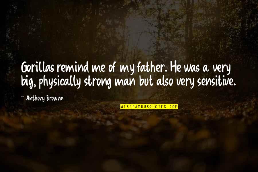 Sensitive Man Quotes By Anthony Browne: Gorillas remind me of my father. He was