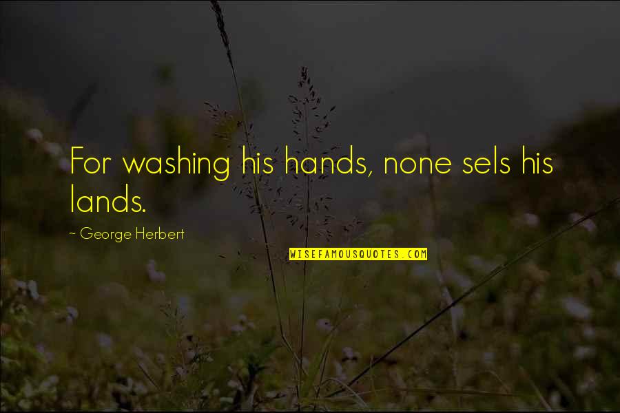 Sensitive Men Quotes By George Herbert: For washing his hands, none sels his lands.