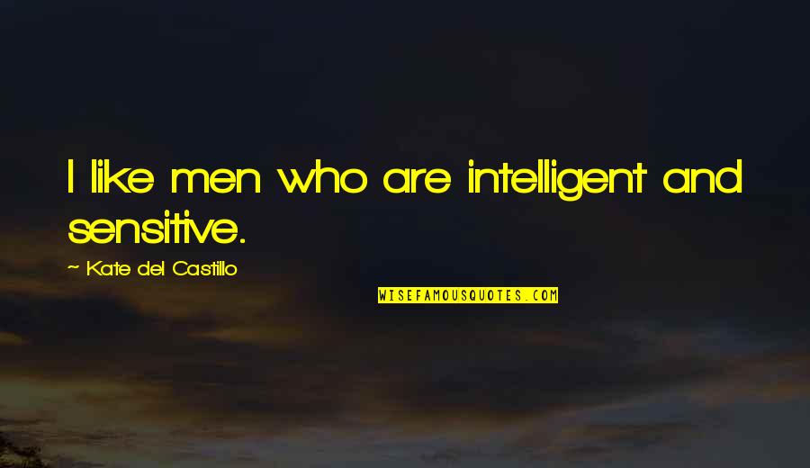 Sensitive Men Quotes By Kate Del Castillo: I like men who are intelligent and sensitive.