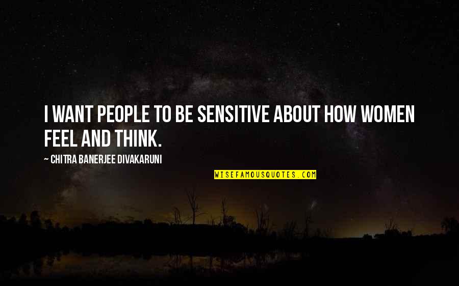 Sensitive People Quotes By Chitra Banerjee Divakaruni: I want people to be sensitive about how