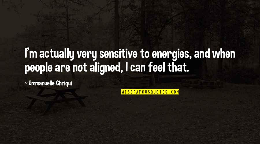 Sensitive People Quotes By Emmanuelle Chriqui: I'm actually very sensitive to energies, and when