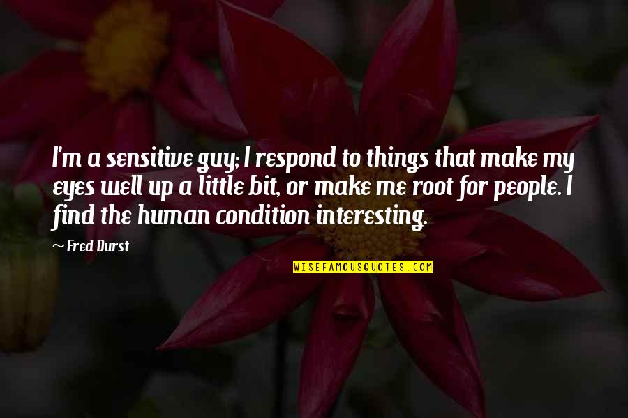 Sensitive People Quotes By Fred Durst: I'm a sensitive guy; I respond to things