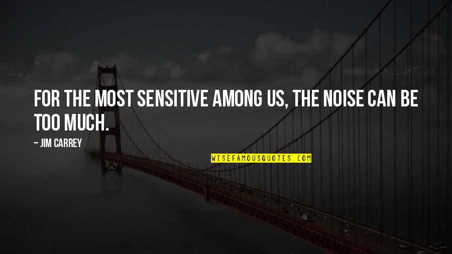 Sensitive People Quotes By Jim Carrey: For the most sensitive among us, the noise