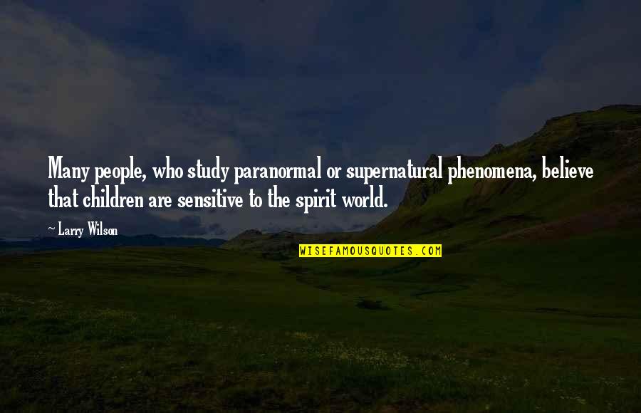 Sensitive People Quotes By Larry Wilson: Many people, who study paranormal or supernatural phenomena,