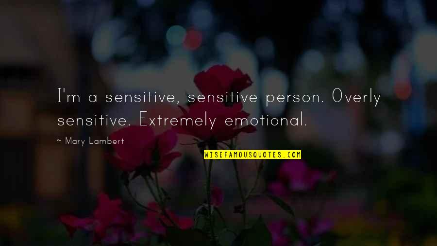 Sensitive Person In Quotes By Mary Lambert: I'm a sensitive, sensitive person. Overly sensitive. Extremely