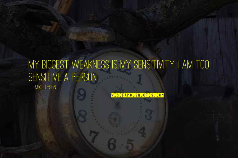 Sensitive Person In Quotes By Mike Tyson: My biggest weakness is my sensitivity. I am