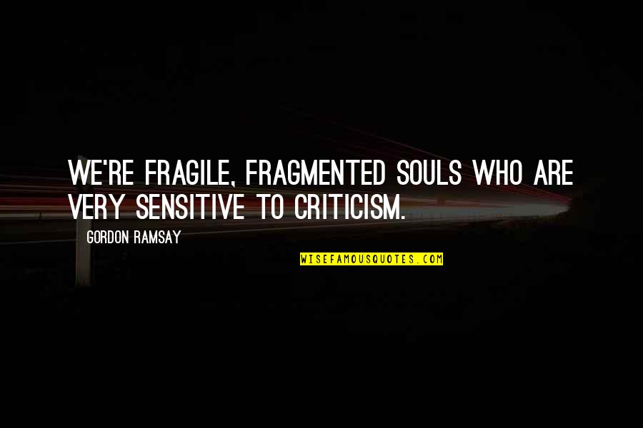 Sensitive Souls Quotes By Gordon Ramsay: We're fragile, fragmented souls who are very sensitive