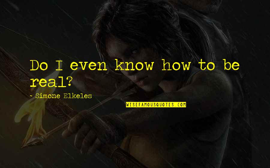 Sensitive To Others Feelings Quotes By Simone Elkeles: Do I even know how to be real?