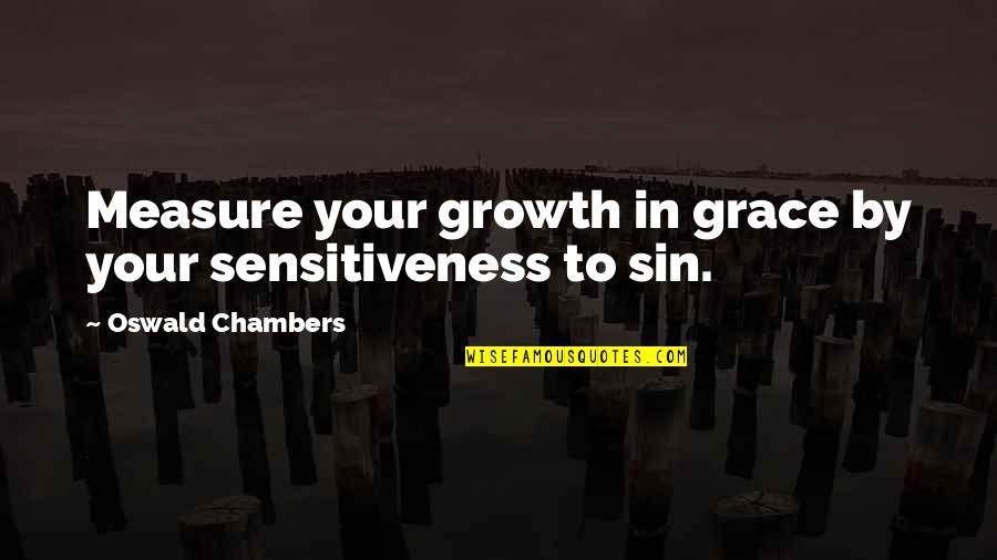 Sensitiveness Quotes By Oswald Chambers: Measure your growth in grace by your sensitiveness