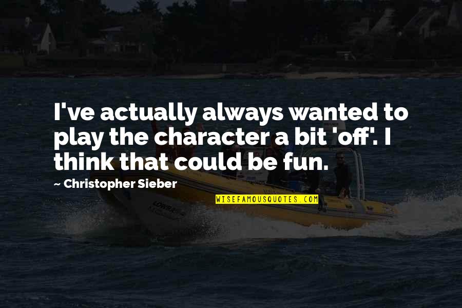 Sensitivities Of Marine Quotes By Christopher Sieber: I've actually always wanted to play the character Sensitivities Of Marine Quotes By Christopher Sieber: I've actually always wanted to play the character
