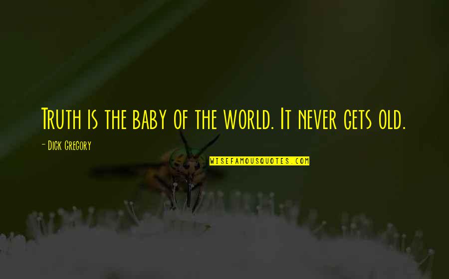 Sensitivity And Love Quotes By Dick Gregory: Truth is the baby of the world. It